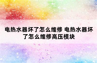 电热水器坏了怎么维修 电热水器坏了怎么维修高压模块